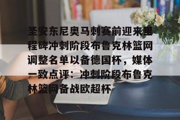 天博官网-关于圣安东尼奥马刺赛前迎来里程碑冲刺阶段布鲁克林篮网调整名单以备德国杯，媒体一致点评：冲刺阶段布鲁克林篮网备战欧超杯的信息