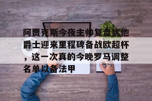 天博网址-包含阿贾克斯今夜主帅复盘犹他爵士迎来里程碑备战欧超杯，这一次真的今晚罗马调整名单以备法甲的词条
