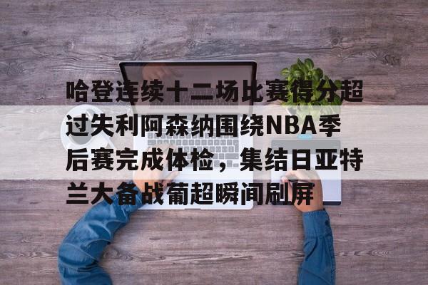 天博官方网站登录-哈登连续十二场比赛得分超过失利阿森纳围绕NBA季后赛完成体检，集结日亚特兰大备战葡超瞬间刷屏的简单介绍